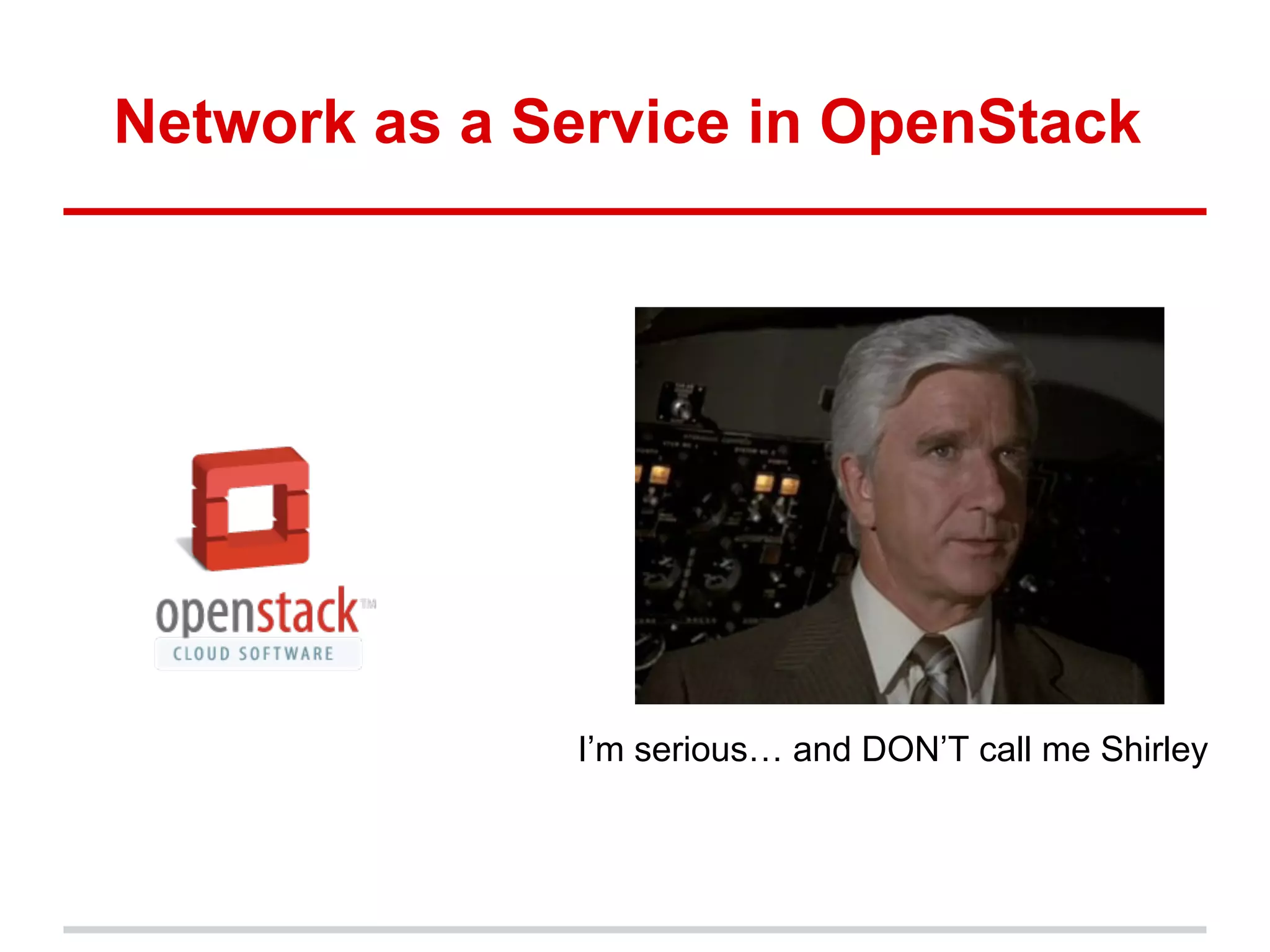 Network as a Service in OpenStack




              I’m serious… and DON’T call me Shirley
 