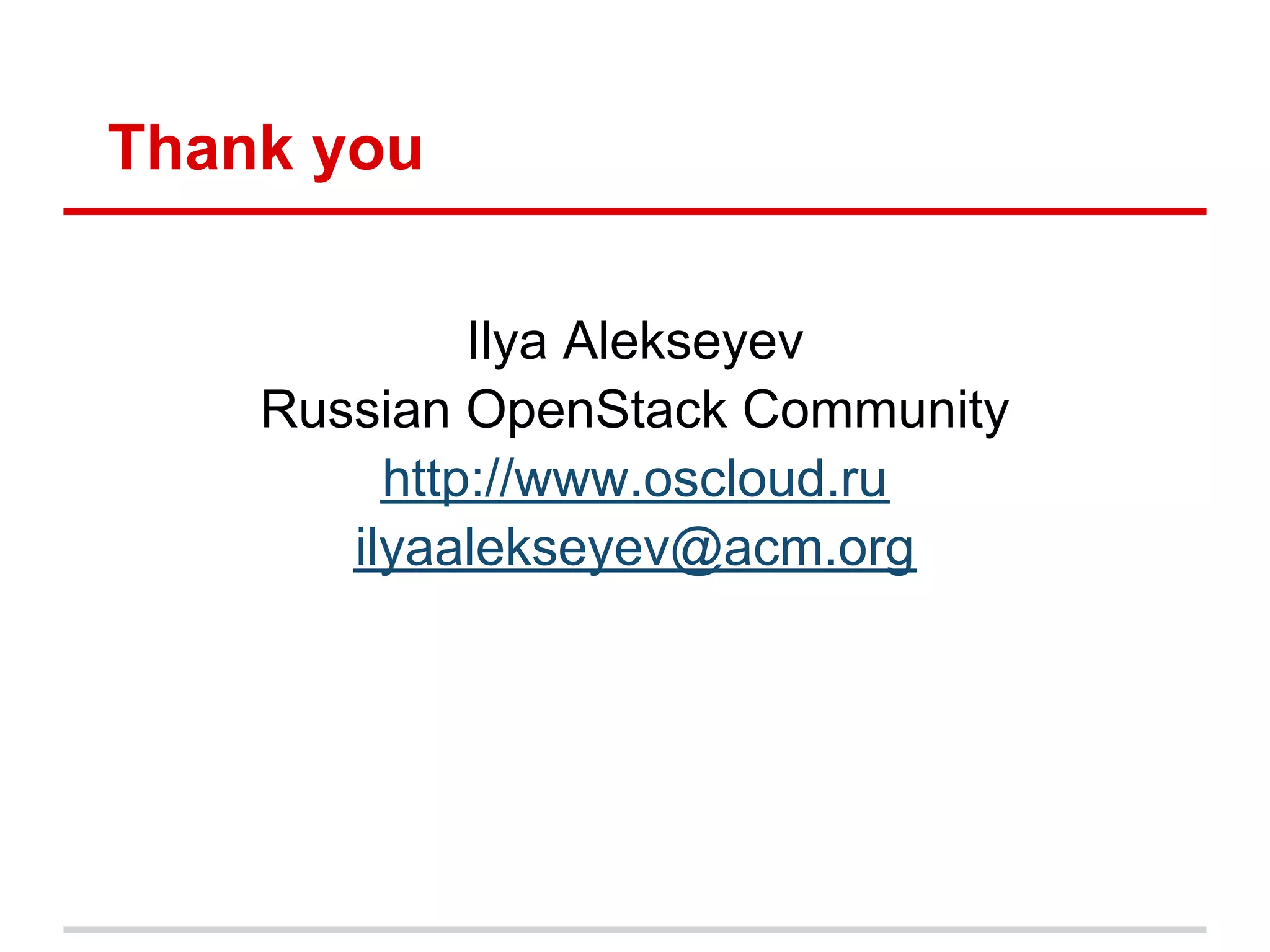 Thank you

             Ilya Alekseyev
    Russian OpenStack Community
         http://www.oscloud.ru
       ilyaalekseyev@acm.org
 