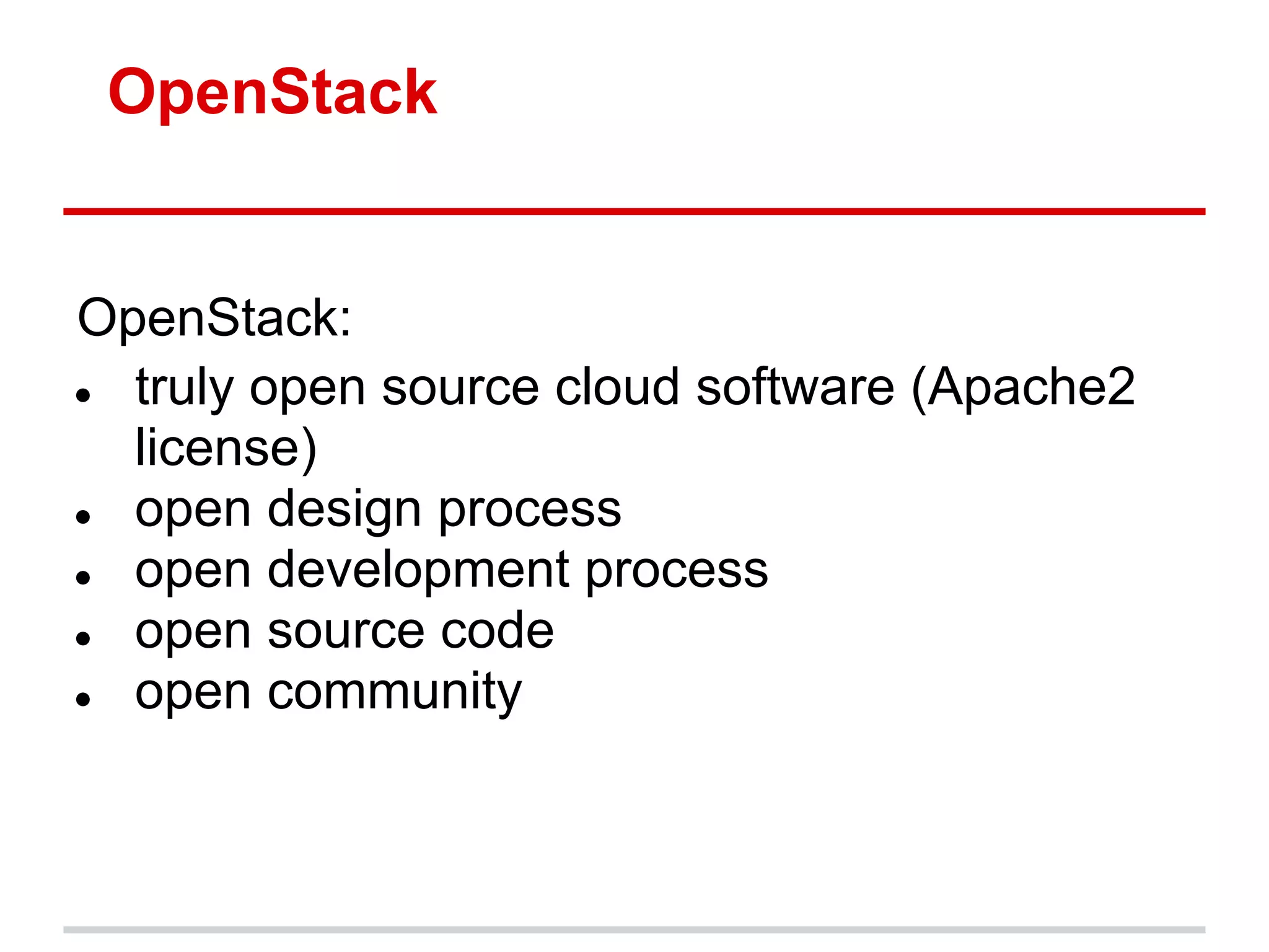 OpenStack


OpenStack:
● truly open source cloud software (Apache2
  license)
● open design process
● open development process
● open source code
● open community
 