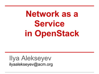 Network as a
          Service
       in OpenStack

Ilya Alekseyev
ilyaalekseyev@acm.org
 