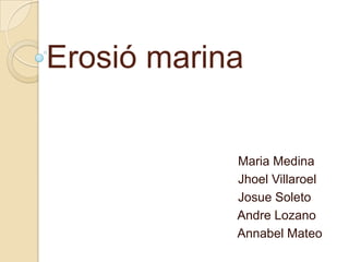 Erosió marina


            Maria Medina
            Jhoel Villaroel
            Josue Soleto
            Andre Lozano
            Annabel Mateo
 