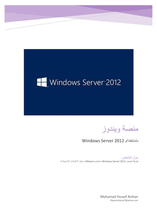 ‫ويندوز‬ ‫منصة‬
‫باستخدام‬Windows Server 2012
Mohamad Yousef Atshan
thepunisherya7@yahoo.com
‫الملخص‬ ‫حول‬
‫تنصيب‬ ‫طريقة‬Windows Server 2012‫باستخدم‬VMware‫له‬ ‫األساسية‬ ‫االعدادات‬ ‫وعمل‬
 