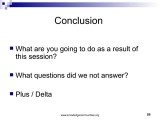 Conclusion  What are you going to do as a result of this session?  What questions did we not answer? Plus / Delta  