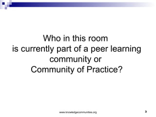 Who in this room  is currently part of a peer learning community or  Community of Practice? 