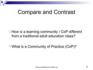 Compare and Contrast How is a learning community / CoP different from a traditional adult education class? What is a Community of Practice (CoP)? 