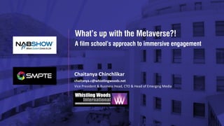What’s up with the Metaverse?!
A film school’s approach to immersive engagement
Chaitanya Chinchlikar
chaitanya.c@whistlingwoods.net
Vice President & Business Head, CTO & Head of Emerging Media
 