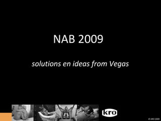solutions en ideas from Vegas NAB 2009 © KRO 2009 © KRO 2009 