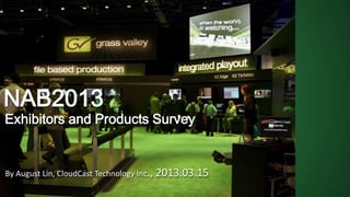 NAB2013

Exhibitors and Products Survey

By August Lin, CloudCast Technology Inc., 2013.03.15

 