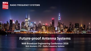 © Radio Frequency Systems 2016 All rights reserved1
Future-proof Antenna Systems
NAB Broadcast Engineering Conference 2016
Nick Wymant, CTO – Radio Frequency Systems
RADIO FREQUENCY SYSTEMS
 