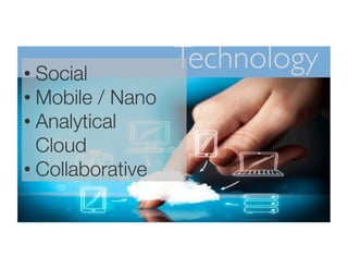 Technology• Social
• Mobile / Nano
• Analytical
Cloud
• Collaborative
 