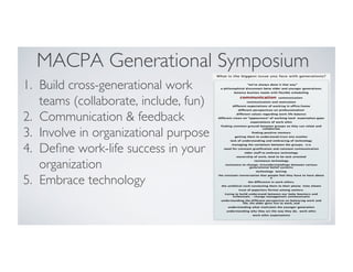 MACPA Generational Symposium
1.  Build cross-generational work
teams (collaborate, include, fun)
2.  Communication  feedback
3.  Involve in organizational purpose
4.  Deﬁne work-life success in your
organization
5.  Embrace technology
 
