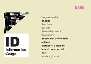 uses
              *segnali stradali
              *mappe
              *brochure
              *siti web
              *libretti d’istruzioni




ID
              *modulistica
              *musei dell’arte e della
              scienza
              *aeroporti e stazioni
information   *centri commerciali
design        *libri
              *riviste e giornali
 
