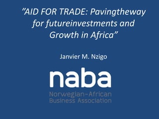 ”AID FOR TRADE: Pavingtheway
for futureinvestments and
Growth in Africa”
Janvier M. Nzigo
 