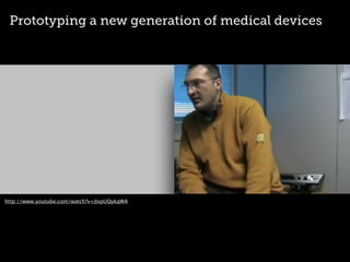 Prototyping a new generation of medical devices
http://www.youtube.com/watch?v=JtvpUQykqWA
 