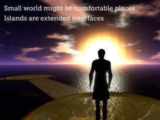 Leandro Agrò | Gmail, Twitter, Skype: leeander
Small world might be comfortable places
Islands are extended interfaces
 
