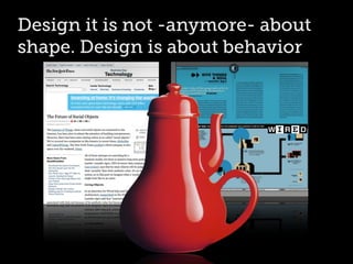 Design it is not -anymore- about
shape. Design is about behavior
 