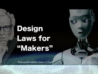 Design
Laws for
Makers
Even asocial objects, dream of Clouds
 