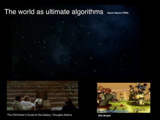 The world as ultimate algorithms Kevin Slavin (TED)
Will WrightThe Hitchhiker's Guide to the Galaxy / Douglas Adams
 
