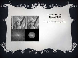 FEW FILTER
EXAMPLES
Low pass filter = Image blur

 