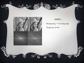 CONT…

Sharpening = boosting high
frequency pixels

 