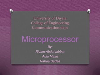 University of Diyala
Collage of Engineering
Communication.dept

Microprocessor
By:
Riyam Abdul-jabbar
Aula Maad
Nabaa Badee

 