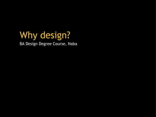 Why design? Rachel Fincken, 2010 w Why design? BA Design Degree Course, Naba   