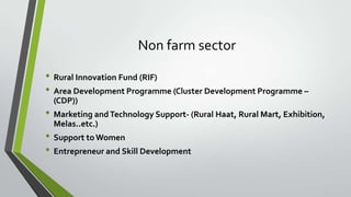 Non farm sector
• Rural Innovation Fund (RIF)
• Area Development Programme (Cluster Development Programme –
(CDP))

• Marketing and Technology Support- (Rural Haat, Rural Mart, Exhibition,
Melas..etc.)

• Support to Women
• Entrepreneur and Skill Development

 