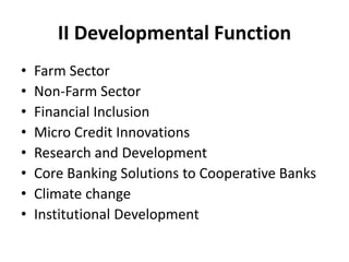 II Developmental Function
• Farm Sector
• Non-Farm Sector
• Financial Inclusion
• Micro Credit Innovations
• Research and Development
• Core Banking Solutions to Cooperative Banks
• Climate change
• Institutional Development
 