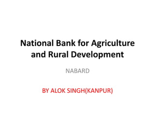 National Bank for Agriculture
and Rural Development
NABARD
BY ALOK SINGH(KANPUR)
 