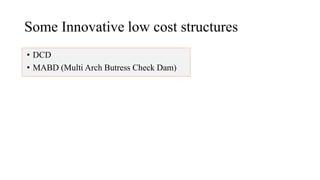 Some Innovative low cost structures
• DCD
• MABD (Multi Arch Butress Check Dam)
 