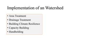 Implementation of an Watershed
• Area Treatment
• Drainage Treatment
• Building Climate Resilience
• Capacity Building
• Handholding
 