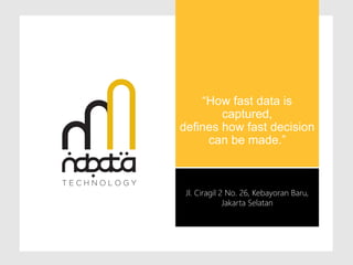 Jl. Ciragil 2 No. 26, Kebayoran Baru,
Jakarta Selatan
“How fast data is
captured,
defines how fast decision
can be made.”
 