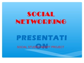 SOCIAL
NET WORKING

PRESENTATI
ON
SOCIAL STUDIES MSAFF PROJECT

 