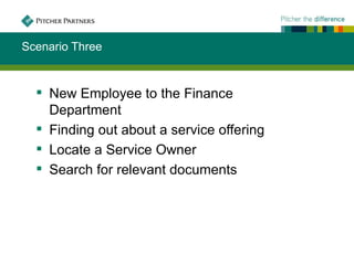 Scenario Three


   New Employee to the Finance
    Department
   Finding out about a service offering
   Locate a Service Owner
   Search for relevant documents
 