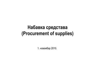 Набавка средстава
(Procurement of supplies)
1. новембар 2010.
 