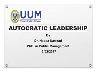 AUTOCRATIC LEADERSHIP
By
Dr. Nabaz Nawzad
PhD. in Public Management
13/02/2017
 