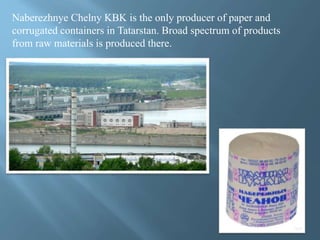 Naberezhnye Chelny KBK is the only producer of paper and
corrugated containers in Tatarstan. Broad spectrum of products
from raw materials is produced there.
 