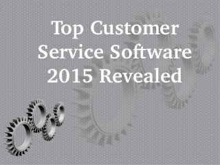 Top Customer 
Service Software 
2015 Revealed
 