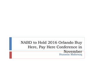 NABD to Hold 2016 Orlando Buy
Here, Pay Here Conference in
November
Hussein Mahrouq
 