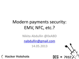 Modern payments security:
EMV, NFC, etc.?
Nikita Abdullin @0xABD
nabdullin@gmail.com
14.05.2013
Hacker Hotshots
 