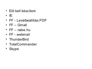 • Elő kell készíteni
• IE
• FF - Levélbeállítás PDF
• FF – Gmail
• FF – nabe.hu
• FF - webmail
• ThunderBird
• TotalCommander
• Skype
 