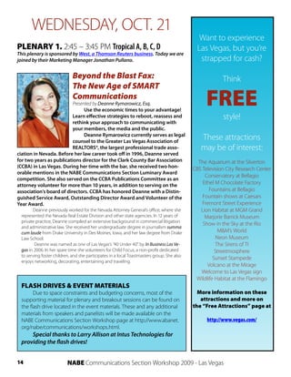 WEDNESDAY, OCT. 21
                                                                                               Want to experience
PLENARY 1. 2:45 – 3:45 PM Tropical A, B, C, D                                                 Las Vegas, but you’re
This plenary is sponsored by West, a Thomson Reuters business. Today we are
joined by their Marketing Manager Jonathan Pullano.                                            strapped for cash?

                             Beyond the Blast Fax:                                                       Think
                             The New Age of SMART
                             Communications
                          Presented by Deanne Rymarowicz, Esq.
                                Use the economic times to your advantage!
                                                                                                  FREE
                          Learn effective strategies to reboot, reassess and                             style!
                          rethink your approach to communicating with
                          your members, the media and the public.
                                Deanne Rymarowicz currently serves as legal
                          counsel to the Greater Las Vegas Association of
                                                                                               These attractions
                          REALTORS®, the largest professional trade asso-                      may be of interest:
ciation in Nevada. Before her law career took off in 1996, Deanne served
for two years as publications director for the Clark County Bar Association                   The Aquarium at the Silverton
(CCBA) in Las Vegas. During her time with the bar, she received two hon-                    CBS Television City Research Center
orable mentions in the NABE Communications Section Luminary Award
                                                                                                 Conservatory at Bellagio
competition. She also served on the CCBA Publications Committee as an
attorney volunteer for more than 10 years, in addition to serving on the                        Ethel M Chocolate Factory
association’s board of directors. CCBA has honored Deanne with a Distin-                           Fountains at Bellagio
guished Service Award, Outstanding Director Award and Volunteer of the                          Fountain shows at Caesars
Year Award.                                                                                     Fremont Street Experience
       Deanne previously worked for the Nevada Attorney General’s office, where she            Lion Habitat at MGM Grand
 represented the Nevada Real Estate Division and other state agencies. In 12 years of            Marjorie Barrick Museum
 private practice, Deanne compiled an extensive background in commercial litigation
                                                                                                Show in the Sky at the Rio
 and administrative law. She received her undergraduate degree in journalism summa
 cum laude from Drake University in Des Moines, Iowa, and her law degree from Drake                    M&M’s World
 Law School.                                                                                          Neon Museum
        Deanne was named as one of Las Vegas’s “40 Under 40” by In Business Las Ve-                   The Sirens of TI
 gas in 2006. In her spare time she volunteers for Child Focus, a non-profit dedicated                Streetmosphere
 to serving foster children, and she participates in a local Toastmasters group. She also
                                                                                                     Sunset Stampede
 enjoys networking, decorating, entertaining and traveling.
                                                                                                  Volcano at the Mirage
                                                                                               Welcome to Las Vegas sign
                                                                                             Wildlife Habitat at the Flamingo
 FLASH DRIVES & EVENT MATERIALS
       Due to space constraints and budgeting concerns, most of the                           More information on these
 supporting material for plenary and breakout sessions can be found on                         attractions and more on
 the flash drive located in the event materials. These and any additional                   the “Free Attractions” page at
 materials from speakers and panelists will be made available on the
 NABE Communications Section Workshop page at http://www.abanet.                                  http://www.vegas.com/
 org/nabe/communications/workshops.html.
     Special thanks to Larry Allison at Intus Technologies for
 providing the flash drives!


14                        NABE Communications Section Workshop 2009 - Las Vegas
 