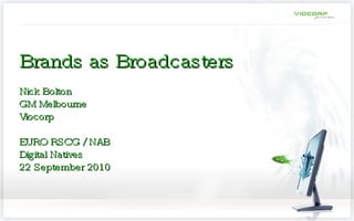 Brands as Broadcasters Nick Bolton GM Melbourne Viocorp EURO RSCG / NAB  Digital Natives 22 September 2010 