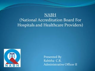 NABH(National Accreditation Board For Hospitals and Healthcare Providers) Presented By Rabitha  C.R. Administrative Officer II 