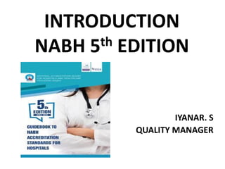 INTRODUCTION
NABH 5th EDITION
IYANAR. S
QUALITY MANAGER
 
