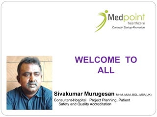 WELCOME TO
ALL
Sivakumar Murugesan MHM.,MLM.,BGL.,MBA(UK)
Consultant-Hospital Project Planning, Patient
Safety and Quality Accreditation
 