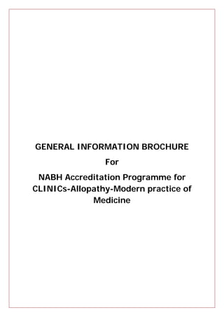 GENERAL INFORMATION BROCHURE
For
NABH Accreditation Programme for
CLINICs-Allopathy-Modern practice of
Medicine
 