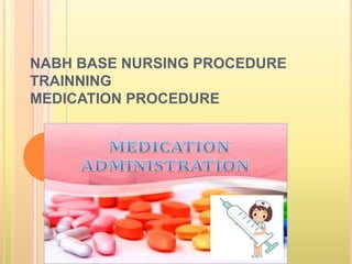 NABH BASE NURSING PROCEDURE
TRAINNING
MEDICATION PROCEDURE
 