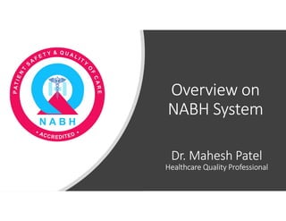 Overview on
NABH System
Dr. Mahesh Patel
Healthcare Quality Professional
 