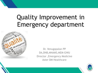 Quality Improvement in
Emergency department
Dr. Venugopalan PP
DA,DNB,MNAMS,MEM-GWU
Director ,Emergency Medicine
Aster DM Healthcare
 